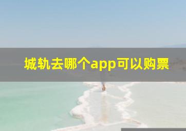 城轨去哪个app可以购票