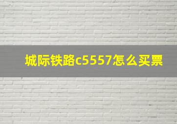 城际铁路c5557怎么买票