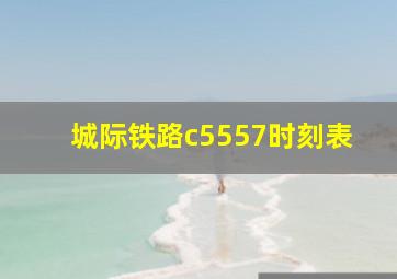 城际铁路c5557时刻表