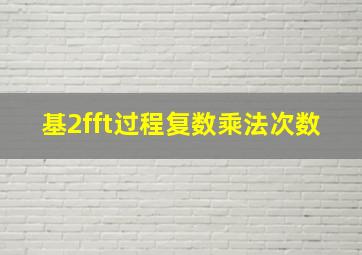 基2fft过程复数乘法次数