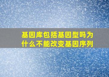 基因库包括基因型吗为什么不能改变基因序列