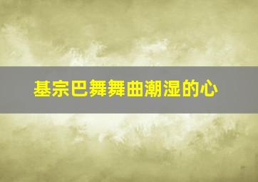 基宗巴舞舞曲潮湿的心