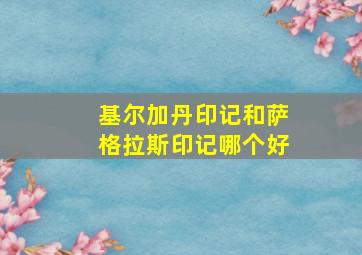 基尔加丹印记和萨格拉斯印记哪个好