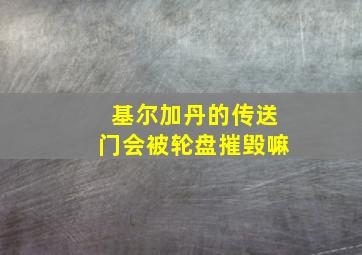 基尔加丹的传送门会被轮盘摧毁嘛