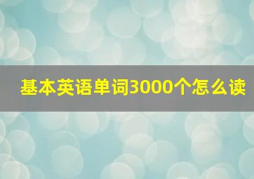 基本英语单词3000个怎么读