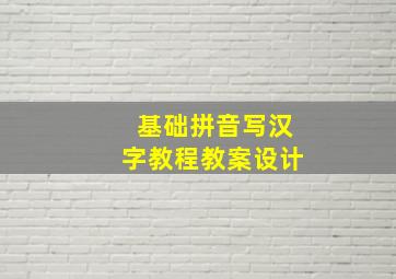 基础拼音写汉字教程教案设计