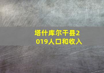 塔什库尔干县2019人口和收入