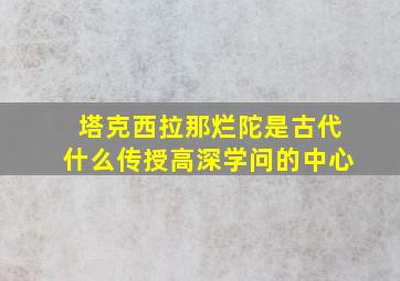 塔克西拉那烂陀是古代什么传授高深学问的中心