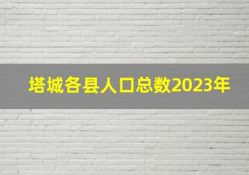 塔城各县人口总数2023年