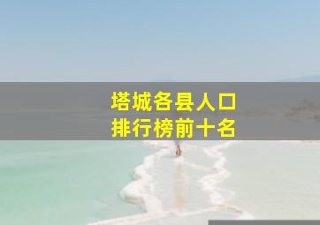 塔城各县人口排行榜前十名