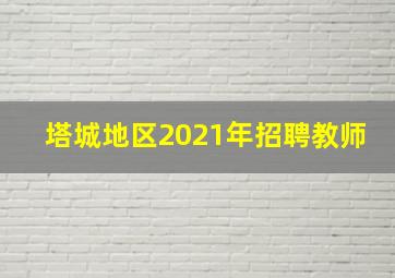 塔城地区2021年招聘教师