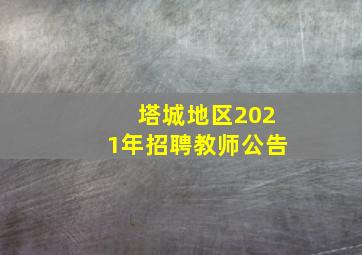 塔城地区2021年招聘教师公告