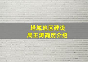 塔城地区建设局王涛简历介绍