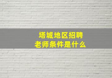 塔城地区招聘老师条件是什么