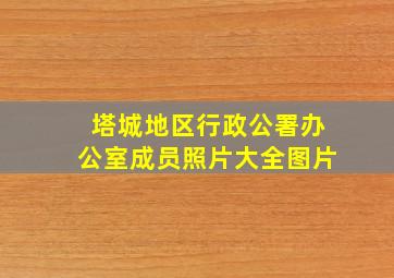 塔城地区行政公署办公室成员照片大全图片