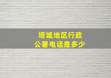 塔城地区行政公署电话是多少