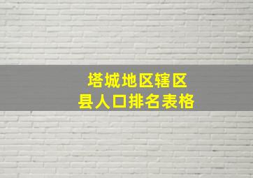 塔城地区辖区县人口排名表格