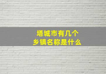 塔城市有几个乡镇名称是什么