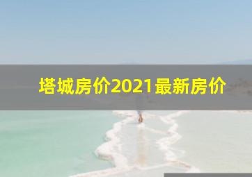 塔城房价2021最新房价