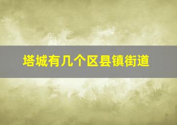 塔城有几个区县镇街道