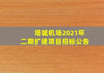 塔城机场2021年二期扩建项目招标公告