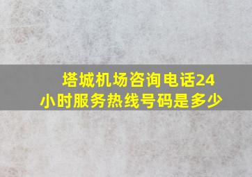 塔城机场咨询电话24小时服务热线号码是多少