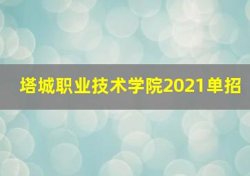 塔城职业技术学院2021单招