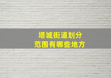 塔城街道划分范围有哪些地方