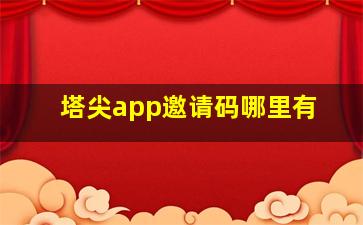 塔尖app邀请码哪里有