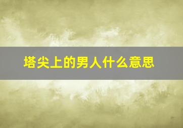 塔尖上的男人什么意思