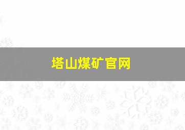 塔山煤矿官网