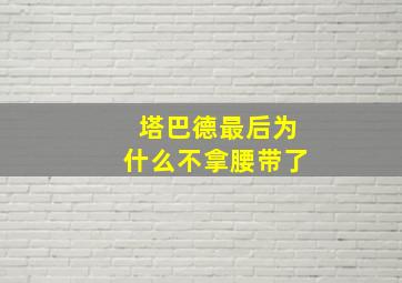 塔巴德最后为什么不拿腰带了