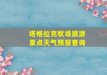 塔格拉克牧场旅游景点天气预报查询