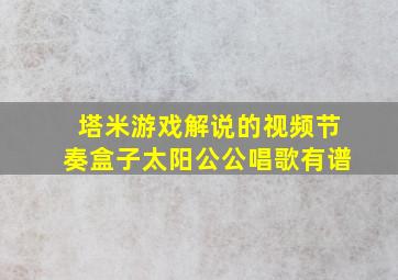 塔米游戏解说的视频节奏盒子太阳公公唱歌有谱