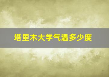 塔里木大学气温多少度