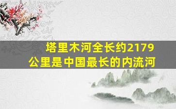 塔里木河全长约2179公里是中国最长的内流河