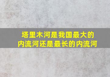 塔里木河是我国最大的内流河还是最长的内流河