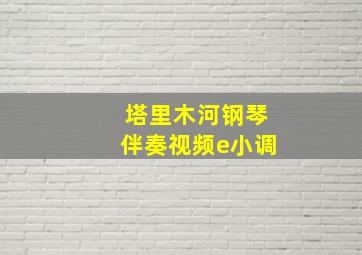 塔里木河钢琴伴奏视频e小调