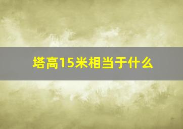 塔高15米相当于什么