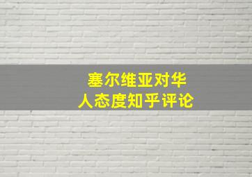 塞尔维亚对华人态度知乎评论