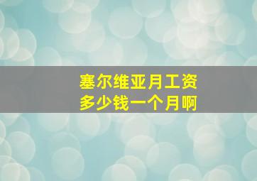 塞尔维亚月工资多少钱一个月啊