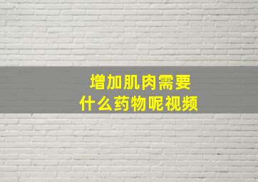 增加肌肉需要什么药物呢视频