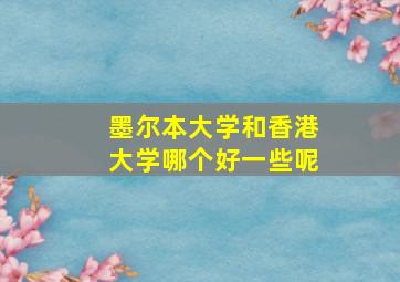 墨尔本大学和香港大学哪个好一些呢