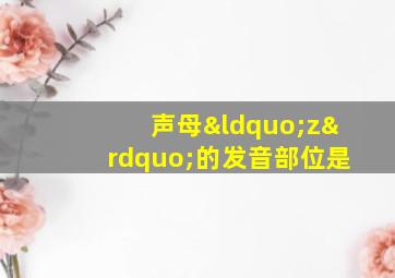 声母“z”的发音部位是