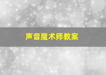 声音魔术师教案