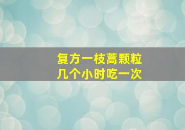 复方一枝蒿颗粒几个小时吃一次