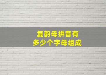 复韵母拼音有多少个字母组成