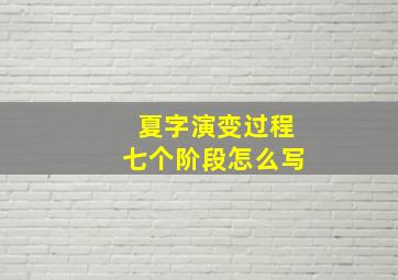 夏字演变过程七个阶段怎么写