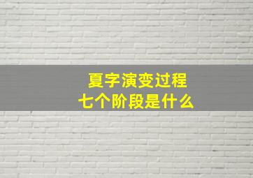 夏字演变过程七个阶段是什么