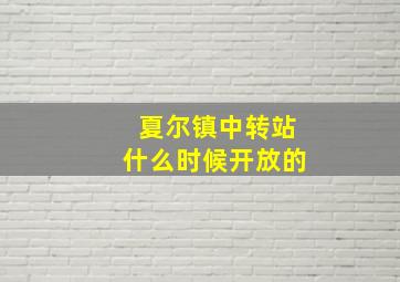 夏尔镇中转站什么时候开放的